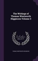The Writings of Thomas Wentworth Higginson, Volume 3 134126002X Book Cover