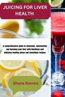 JUICING FOR LIVER HEALTH: A comprehensive guide to cleansing, rejuvenating and detoxing your liver with Nutritious and delicious healthy juices and smoothies recipes B0CSCVMK1D Book Cover