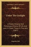 Under The Gaslight: A Totally Original And Picturesque Drama Of Life And Love In These Times, In Five Acts (1867) 0548615497 Book Cover