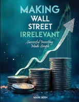 Making Wall Street Irrelevant Successful Investing Made Simple 1088211437 Book Cover