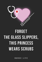 Forget the Glass Slippers, This Princess Wears Scrubs : Journal to Collect Memories, Quotes, and Stories of Your Patients, Doctors or Nurse Practitioner Funny Gift, Graduation Gift for Nurses 1651671176 Book Cover