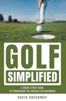 Golf Simplified: A Quick-Start Guide to Conquering the Greens for Beginners B0DPBMVRDB Book Cover