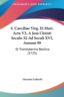 S. Caeciliae Virg. Et Mart. Acta V2, A Jesu Christi Seculo XI Ad Seculi XVI, Annum 99: Et Transtyberina Basilica (1723) 1166330370 Book Cover