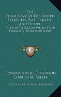 The Steam Navy Of The United States, Its, Past, Present, And Future: A Letter To Gideon Welles From Edward N. Dickerson 1167195981 Book Cover