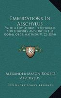 Emendations In Aeschylus: With A Few Others In Sophocles And Euripides, And One In The Gospel Of St. Matthew, V., 22 0548876533 Book Cover