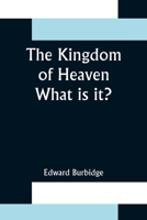 The Kingdom of Heaven; What is it? 1505988616 Book Cover