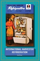 International Harvester Refrigeration : From Milk Coolers to Dehumidifiers 1952265037 Book Cover