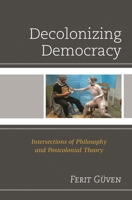 Decolonizing Democracy: Intersections of Philosophy and Postcolonial Theory 0739199595 Book Cover