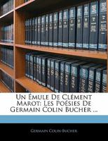 Un Émule De Clément Marot: Les Poésies De Germain Colin Bucher ... 1142408337 Book Cover