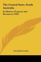 The Central State: South Australia; Its History, Progress and Resources (Classic Reprint) 1166979393 Book Cover