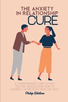 The Anxiety in Relationship Cure: A comprehensive guide on Why You Feel Anxious and How to Address The Problem From The Root 1801764964 Book Cover
