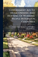 Government Aid To Home Owning And Housing Of Working People In Foreign Countries... 1271635674 Book Cover
