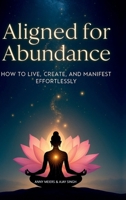 Aligned for Abundance: How to Live, Create and Manifest Effortlessly B0FH2S3GWD Book Cover