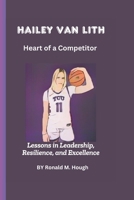 Hailey Van Lith: Heart of a Competitor: Lessons in Leadership, Resilience, and Excellence B0DWDTTPN9 Book Cover
