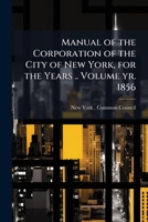 Manual of the corporation of the city of New York, for the years .. Volume yr. 1856 1149461225 Book Cover