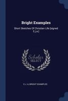 Bright Examples: Short Sketches Of Christian Life [signed E.j.a.].... 1377096904 Book Cover