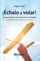 ¡Echalo a volar!: Una guía paso a paso para hacer despegar cualquier idea, proyecto o meta 1537458906 Book Cover