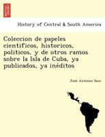 Colección Póstuma De Papeles Científicos, Históricos, Políticos Y De Otros Ramos Sobre La Isla De Cuba, Ya Publicados, Ya Inéditos 1142680258 Book Cover