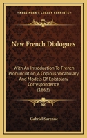 New French Dialogues: With An Introduction To French Pronunciation, A Copious Vocabulary And Models Of Epistolary Correspondence 1120653657 Book Cover