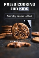 Paleo Cooking For Kids: Modern-Day Caveman Cookbook: Master In Paleo Cooking B09FC893DK Book Cover
