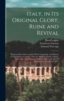Italy, in its Original Glory, Ruine and Revival: Being an Exact Survey of the Whole Geography, and History of That Famous Country: With the Adjacent ... in Rome (the Mistress of the World) and all T 1018158898 Book Cover