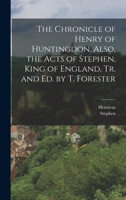 The Chronicle of Henry of Huntingdon. Also, the Acts of Stephen, King of England, Tr. and Ed. by T. Forester 1016124619 Book Cover