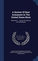 A System of Boat Armament in the United States Navy: Reported to ... Bureau of Ordnance and Hydrography 1148421823 Book Cover