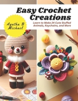 Easy Crochet Creations: Learn to Make 24 Cute Stuffed Animals, Keychains, and More B0CNL6CV9J Book Cover