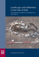 Landscape and Settlement in the Vale of York: Archaeological Investigations at Heslington East, York, 2003-13 0854313028 Book Cover