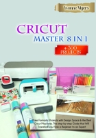 CRICUT MASTER 8 in 1: Make Fantastic Projects with Design Space & the Best Cricut Machines. The Step-by-Step Guide that Will Transform you From a Beginner to an Expert 1801584524 Book Cover