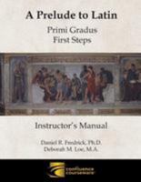 A Prelude to Latin: Primi Gradus - First Steps Instructor's Manual 1945265000 Book Cover