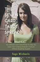 The Seven Card Tarot Spread: The Ultimate Tarot Card Primer to Help You Learn How to Read Anybody's Fortune Without Doubting Yourself 1548826219 Book Cover
