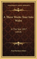 A Three Weeks Tour Into Wales: In The Year 1817 1166418782 Book Cover