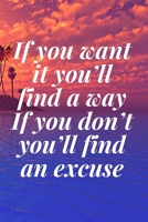 If you want it, you’ll find a way. If you don’t, you’ll find an excuse: The Motivation Journal That Keeps Your Dreams /goals Alive and make it happen 1652039104 Book Cover