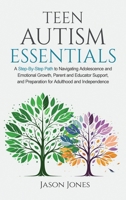 Teen Autism Essentials: A Step-By-Step Path to Navigating Adolescence and Emotional Growth, Parent and Educator Support, and Preparation for Adulthood and Independence B0DQPWQYDY Book Cover