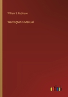 Warrington's Manual: A Manual for the Information of Officers and Members of Legislatures, Conventions, Societies, Corporations, Orders, Etc., in the ... to the Parliamentary Law and Practice in 1359911774 Book Cover