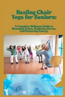 Healing Chair Yoga for Seniors: A Complete Wellness Guide to Managing Aches, Reducing Stress, and Restoring Energy B0F3VNDMV3 Book Cover