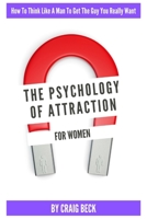 The Psychology Of Attraction For Women: How To Think Like A Man To Get The Guy You Really Want B08T43V1HL Book Cover