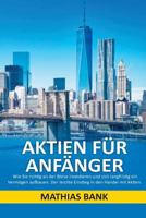 Aktien Für Anfänger: Wie Sie Richtig an Der Börse Investieren Und Sich Langfristig Ein Vermögen Aufbauen. Der Leichte Einstieg in Den Hande 1543285767 Book Cover