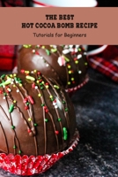 The Best Hot Cocoa Bomb Recipe: Tutorials for Beginners: Cocoa Bombs Ideas B094L8MMDK Book Cover