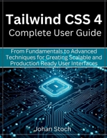 Tailwind CSS 4 Complete User Guide: From Fundamentals to Advanced Techniques for Creating Scalable and Production Ready User Interfaces (Futuristic Engineering and Programming guide books) B0GQCBKP7V Book Cover