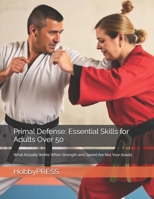 Primal Defense: Essential Skills for Adults Over 50: What Actually Works When Strength and Speed Are Not Your Assets B0GN5Y64PX Book Cover