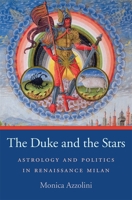 The Duke and the Stars: Astrology and Politics in Renaissance Milan 0674066634 Book Cover