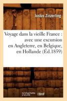 Voyage Dans La Vieille France: Avec Une Excursion En Angleterre, En Belgique, En Hollande (A0/00d.1859) 2012632130 Book Cover