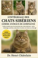 L'INTÉGRALE DES CHATS SIBÉRIENS COMME ANIMAUX DE COMPAGNIE: Guide complet pour les amoureux des chats sibériens : soins, toilettage, nutrition, éducation et santé, du chaton au chat âgé B0G4FCLTHB Book Cover