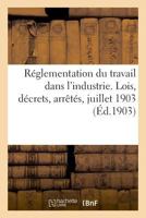 Réglementation du travail dans l'industrie. Lois, décrets, arrêtés, juillet 1903 2329019157 Book Cover