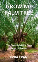 GROWING PALM TREE: The Essential Guide from Seed to Skyline B0FS7H2N63 Book Cover