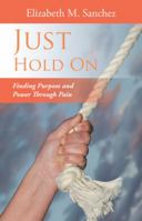 Just Hold on: Finding Purpose and Power Through Pain 1512761060 Book Cover