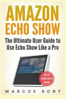 Amazon Echo Show: The Ultimate User Guide to Use Echo Show Like a Pro 1985380633 Book Cover