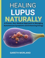 Healing Lupus Naturally: A Proven, Non-Medical Approach to Managing Autoimmune Symptoms and Enhancing Energy B0FRRNZL8F Book Cover